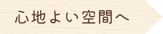 心地よい空間へ