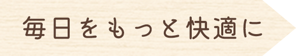 毎日をもっと快適に